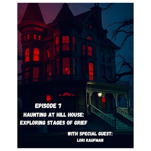 Haunting at Hill House: Exploring Stages of Grief (Special Guest: LORI KAUFMAN)