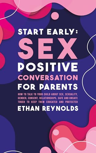 Start Early: Sex Positive Conversation for Parents: How to talk to your child about sex, sexuality, gender, consent, relationships, safe and unsafe touch ... educated and protected (Family connection)