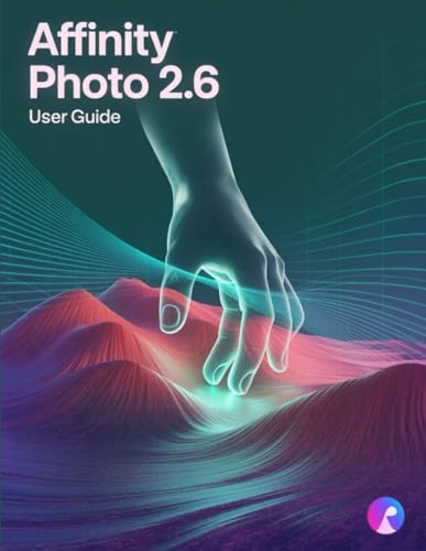 Affinity Photo 2.6 User Guide: The Complete Handbook for Beginners and Seniors, from First Import to Final Export