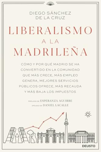 Liberalismo a la madrileña: Cómo y por qué Madrid se ha convertido en la comunidad que más crece, más empleo genera, mejores servicios públicos ofrece, más recauda y más baja los impuestos (Deusto)