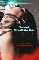 The Music Beneath Her Skin: Photographic Poetry B08F6TXZ5C Book Cover