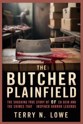 THE BUTCHER OF PLAINFIELD: The Shocking True Story of Ed Gein and the Crimes That Inspired Horror Legends THE BUTCHER OF PLAINFIELD: The Shocking True Story of Ed Gein and the Crimes That Inspired Horror Legends