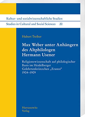 Max Weber unter Anhaengern des Altphilologen Hermann Usener: Religionswissenschaft auf philologischer Basisim Heidelberger Gelehrtenkraenzchen "Eranos" 1904-1909