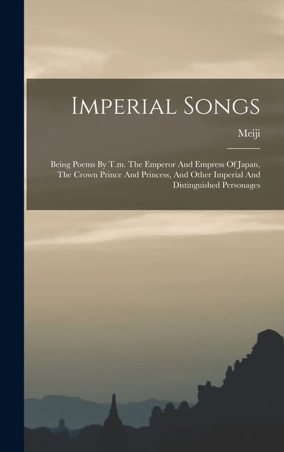 Imperial Songs: Being Poems By T.m. The Emperor And Empress Of Japan, The Crown Prince And Princess, And Other Imperial And Distinguished Personages
