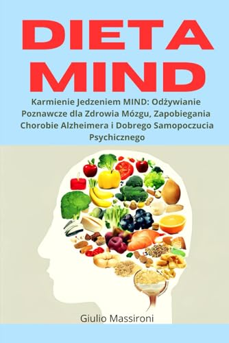 Dieta MIND: Karmienie Jedzeniem MIND: Odżywianie Poznawcze dla Zdrowia Mózgu, Zapobiegania Chorobie Alzheimera i Dobrego Samopoczucia Psychicznego
