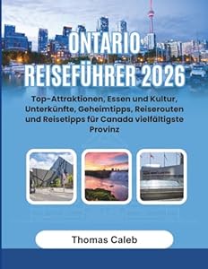Ontario Reiseführer 2026: Top-Attraktionen, Essen und Kultur, Unterkünfte, Geheimtipps, Reiserouten und Reisetipps für Canada vielfältigste Provinz