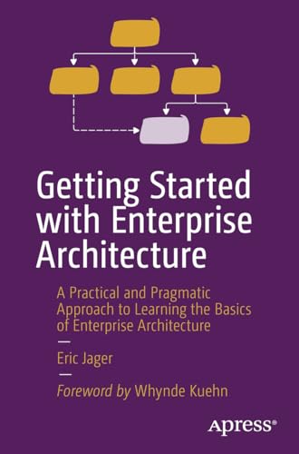 Getting Started with Enterprise Architecture: A Practical and Pragmatic Approach to Learning the...