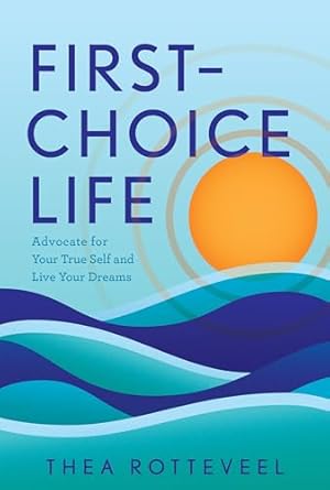 First-Choice Life: Advocate for Your True Self and Live Your Dreams