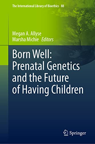 Born Well: Prenatal Genetics and the Future of Having Children (The International Library of Bioethics, 88)