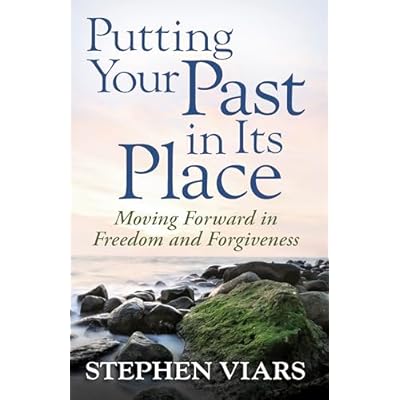 Putting Your Past in Its Place: Moving Forward in Freedom and Forgiveness