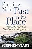 Putting Your Past in Its Place: Moving Forward in Freedom and Forgiveness