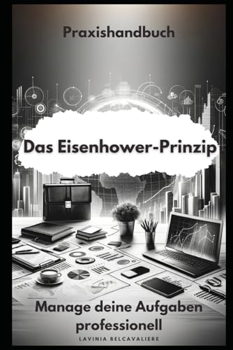 Das Eisenhower-Prinzip: Ein Praxishandbuch für die tägliche Anwendung: Professionelles Aufgaben- und Zeitmanagement mittels Aufgaben-Priorisierung mit einem Wichtig-Dringend-Matrix-Notizbuch