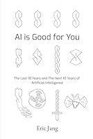 AI is Good for You: The Last 10 Years and the Next 10 Years of Artificial Intelligence B0C9SH1GPV Book Cover