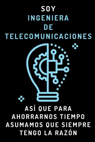 Soy Ingeniera De Telecomunicaciones Así Que Para Ahorrarnos Tiempo Asumamos Que Siempre Tengo La Razón: Cuaderno De Anotaciones Ideal Para Ingenieras De Telecomunicaciones
