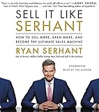 Sell It Like Serhant: How to Sell More, Earn More, and Become the Ultimate Sales Machine