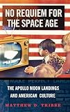 No Requiem for the Space Age: The Apollo Moon Landings and American Culture