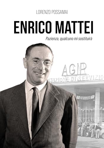 Enrico Mattei: Pazienza, qualcuno mi sostituirà