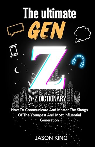THE ULTIMATE GEN Z A-Z DICTIONARY: How To Communicate And Master The Slangs Of The Youngest And Most Influential Generation