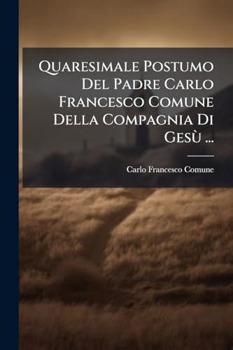 Quaresimale Postumo Del Padre Carlo Francesco Comune Della Compagnia Di Gesù ... (Italian Edition)