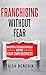 Franchising Without Fear: Six Steps to Successfully Buying Your Own Business