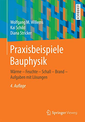 Praxisbeispiele Bauphysik: Wärme - Feuchte - Schall - Brand - Aufgaben mit Lösungen Praxisbeispiele Bauphysik: Wärme - Feuchte - Schall - Brand - Aufgaben mit Lösungen