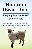 Nigerian Dwarf Goat. Keeping Nigerian Dwarf Goats as Pets. Nigerian Dwarf Goat book for daily care, pros and cons, raising, training, feeding, housing and health. 1910941964 Book Cover
