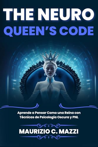 The Neuro Queen's Code : Aprende a Pensar Como una Reina con Técnicas de Psicología Oscura y PNL (Spanish Edition)