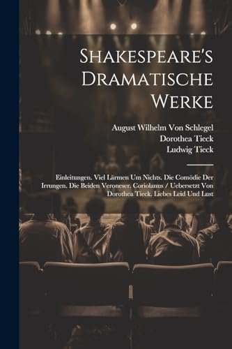 Shakespeare's Dramatische Werke: Einleitungen. Viel Lärmen Um Nichts. Die Comödie Der Irrungen. Die Beiden Veroneser. Coriolanus / Uebersetzt Von Dorothea Tieck. Liebes Leid Und Lust (German Edition)