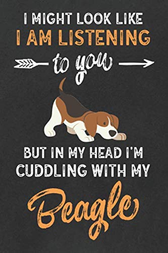 I might look like I am listening to you but in my Head I'm Cuddling with my Beagle: Funny Beagle Gifts for Women and Men, Perfect Novelty blank lined Notebook for Beagle Lovers and Owners