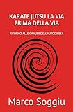 KARATE JUTSU LA VIA PRIMA DELLA VIA: RITORNO ALLE ORIGINI DELL'AUTODIFESA