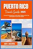 Puerto Rico Travel Guide 2025: A Local’s Perspective on the Best Things to Do, Eat, and Explore Across the...