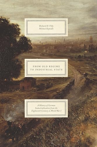 From Old Regime to Industrial State: A History of German Industrialization from the Eighteenth Century to World War I (Markets and Governments in Economic History)