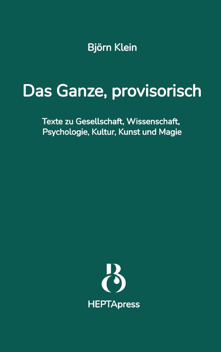 Das Ganze, provisorisch. Texte zu Gesellschaft, Wissenschaft, Psychologie, Kultur, Kunst und Magie: Die Gesellschaft ist im Wandel - mit ihr ... Heilung, persönlicher & gesellscha