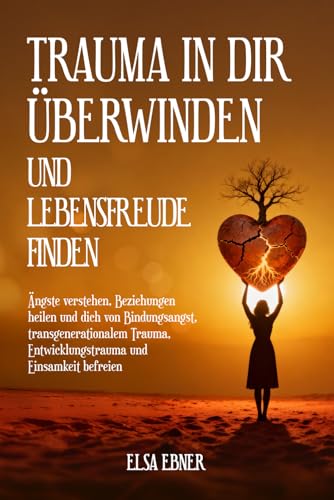 Trauma in dir überwinden und Lebensfreude finden: Ängste verstehen, Beziehungen heilen und dich von Bindungsangst, transgenerationalem Trauma, Entwicklungstrauma und Einsamkeit befreien