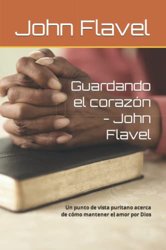 Guardando el corazón - John Flavel: Un punto de vista puritano acerca de cómo mantener el amor por Dios (Spanish Edition)
