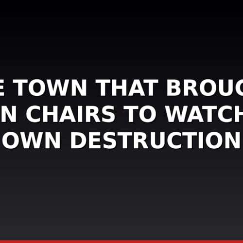 The Town That Brought Lawn Chairs to Watch Its Own Destruction