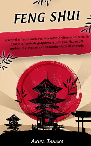 FENG SHUI: Riscopri il tuo benessere interiore e ritrova la felicità grazie ai metodi giapponese per purificare gli ambienti e creare un’ armonia ricca di energia positiva.