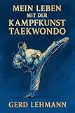 Mein Leben mit der Kampfkunst Taekwondo: Eine Reise durch Disziplin, Leidenschaft und Lehre