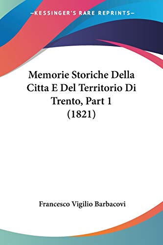 Memorie Storiche Della Citta E Del Territorio Di Trento, Part 1 (1821) (Italian Edition)
