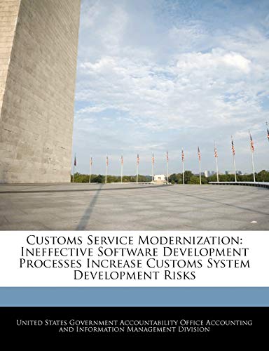 Customs Service Modernization: Ineffective Software Development Processes Increase Customs System Development Risks