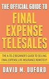 The Official Guide To Final Expense Telesales: The A-to-Z Beginners Guide To Selling Final Expense Remotely!