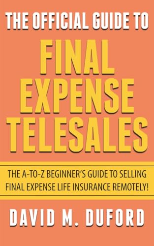 The Official Guide To Final Expense Telesales: The A-to-Z Beginners Guide To Selling Final Expense Remotely!