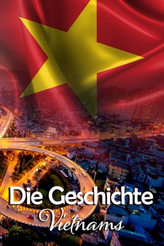 Die Geschichte Vietnams: Eine Reise durch die faszinierende Vergangenheit Vietnams
