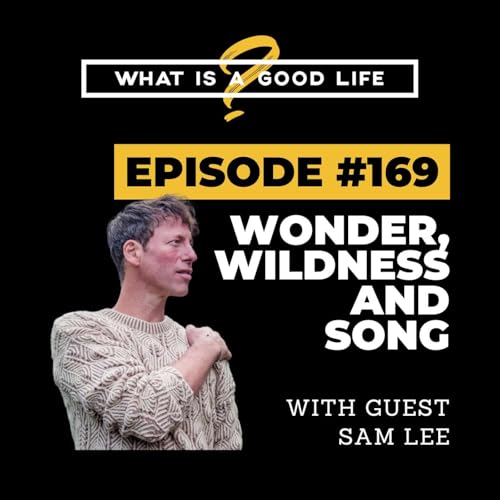 What is a Good Life? #169 - Wonder, Wildness And Song with Sam Lee