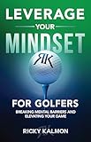 Leverage Your Mindset for Golfers: Breaking Mental Barriers and Elevating Your Game