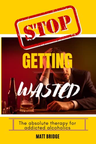 Stop getting wasted!!: The absolute therapy for addicted alcoholics