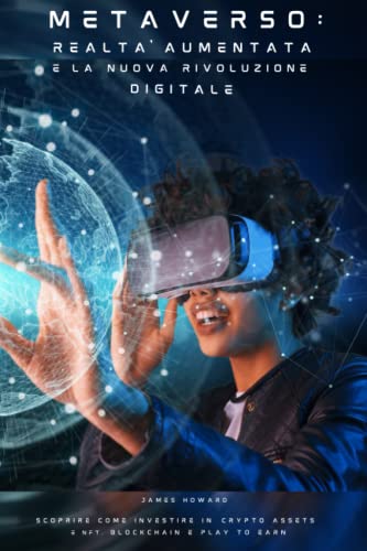 METAVERSO: Realtà Aumentata e la Nuova Rivoluzione Digitale: Scoprire come Investire in Crypto Assets e Nft, Blockchain e Play to Earn