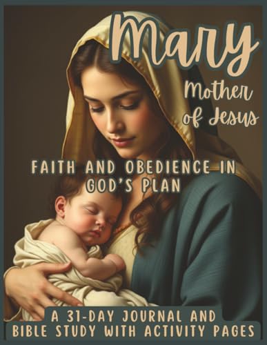 Mary, Mother of Jesus - Faith and Obedience in God's Plan: A 31-Day Journal and Bible Study with Activity Pages