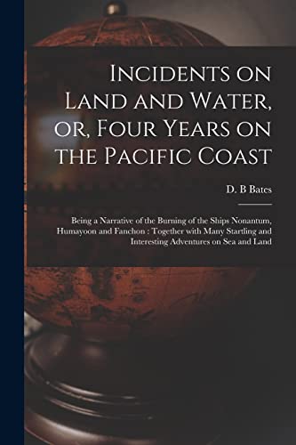 Incidents on Land and Water, or, Four Years on the Pacific Coast [microform]: Being a Narrative of the Burning of the Ships Nonantum, Humayoon and ... and Interesting Adventures on Sea and Land