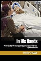 In His Hands: An Account of My Near Death Experience and Recovery, Expanded Edition 098481728X Book Cover